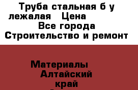 Труба стальная,б/у лежалая › Цена ­ 15 000 - Все города Строительство и ремонт » Материалы   . Алтайский край,Алейск г.